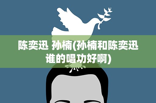 陈奕迅 孙楠(孙楠和陈奕迅谁的唱功好啊)