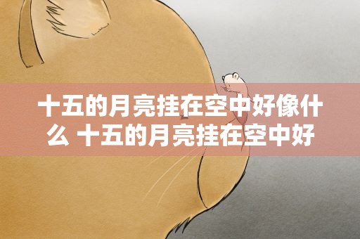 十五的月亮挂在空中好像什么 十五的月亮挂在空中好像什么填空