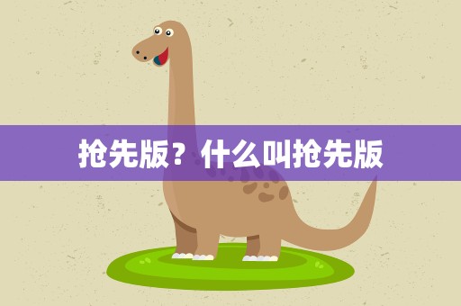 抢先版？什么叫抢先版