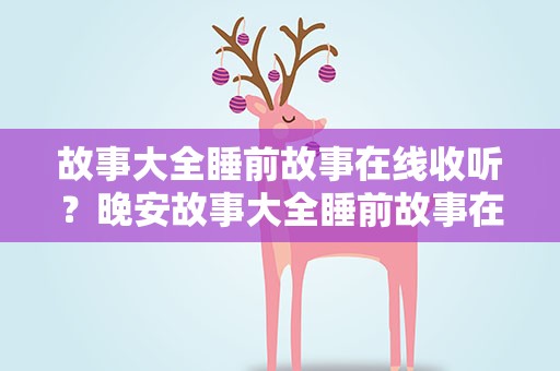 故事大全睡前故事在线收听？晚安故事大全睡前故事在线收听