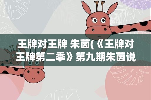 王牌对王牌 朱茵(《王牌对王牌第二季》第九期朱茵说的话是什么)