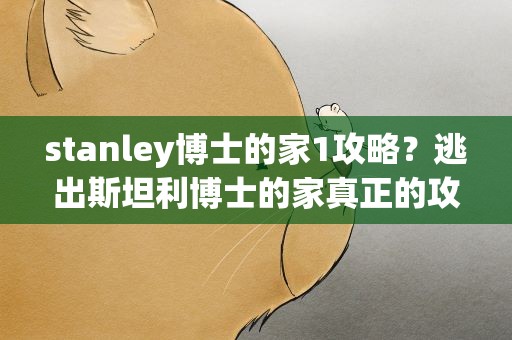 stanley博士的家1攻略？逃出斯坦利博士的家真正的攻略