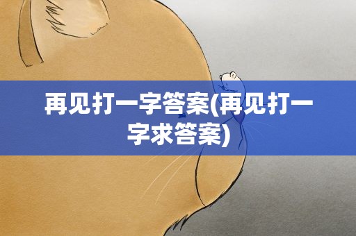 再见打一字答案(再见打一字求答案)
