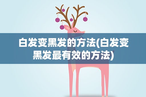 白发变黑发的方法(白发变黑发最有效的方法)
