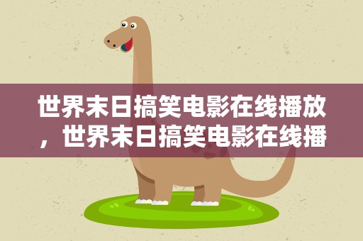 世界末日搞笑电影在线播放，世界末日搞笑电影在线播放免费