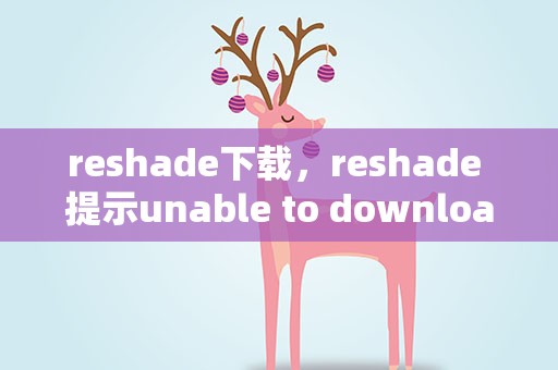 reshade下载，reshade 提示unable to download archive.怎么办
