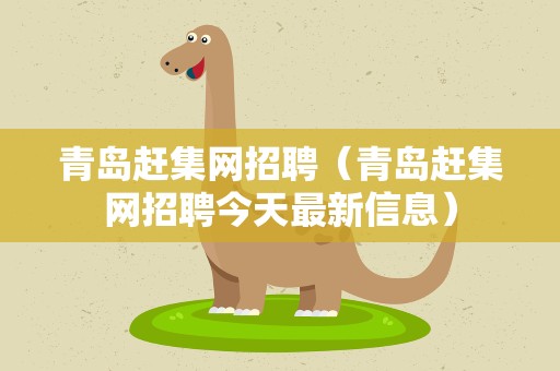 青岛赶集网招聘（青岛赶集网招聘今天最新信息）