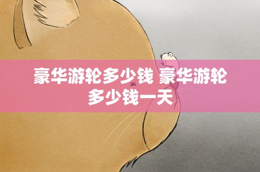 豪华游轮多少钱 豪华游轮多少钱一天