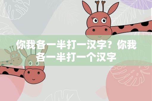 你我各一半打一汉字？你我各一半打一个汉字