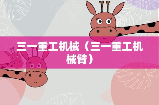 三一重工机械（三一重工机械臂）