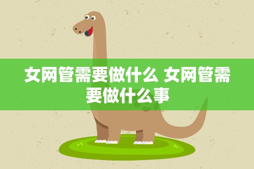 女网管需要做什么 女网管需要做什么事