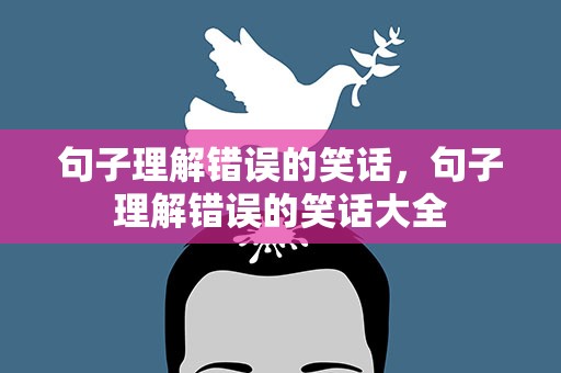 句子理解错误的笑话，句子理解错误的笑话大全