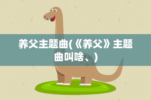 养父主题曲(《养父》主题曲叫啥、)