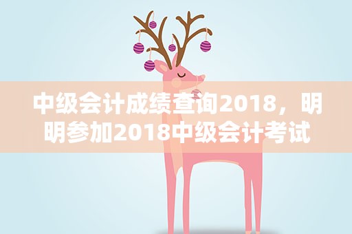 中级会计成绩查询2018，明明参加2018中级会计考试了为什么查询成绩无