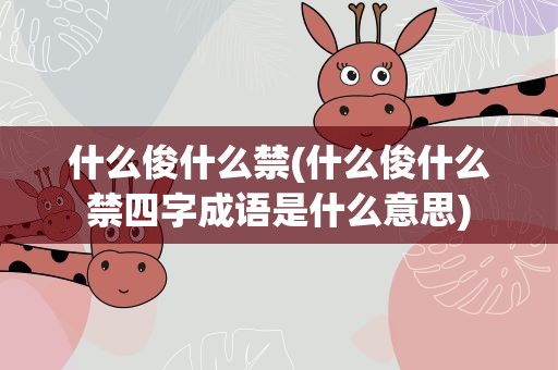 什么俊什么禁(什么俊什么禁四字成语是什么意思)