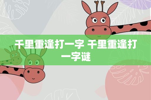 千里重逢打一字 千里重逢打一字谜