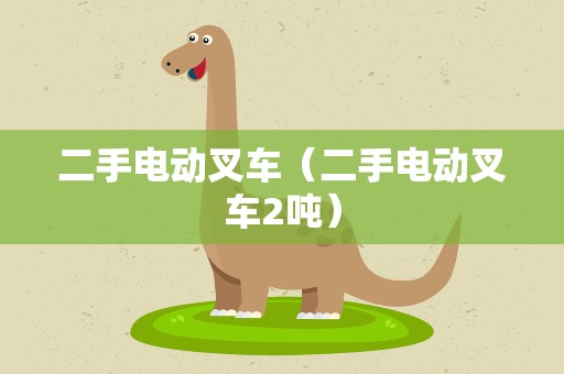 二手电动叉车（二手电动叉车2吨）