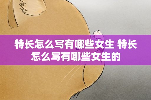 特长怎么写有哪些女生 特长怎么写有哪些女生的