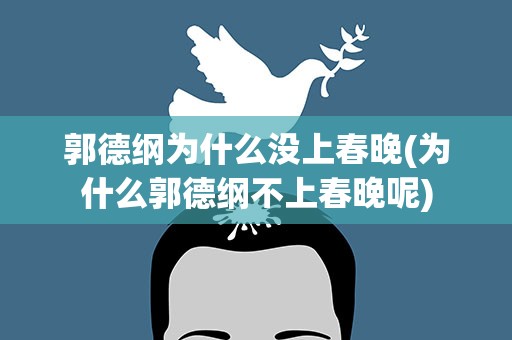 郭德纲为什么没上春晚(为什么郭德纲不上春晚呢)