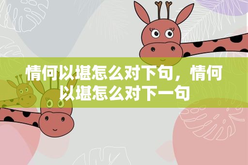 情何以堪怎么对下句，情何以堪怎么对下一句