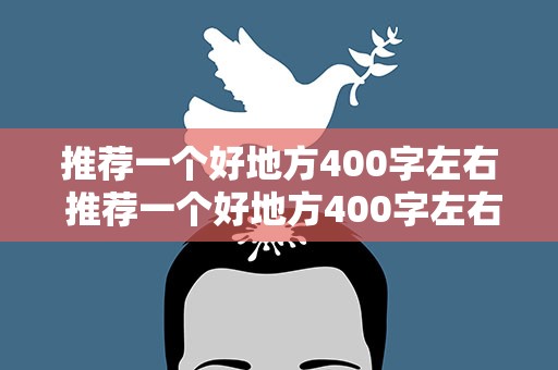 推荐一个好地方400字左右 推荐一个好地方400字左右免费