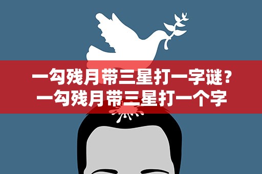 一勾残月带三星打一字谜？一勾残月带三星打一个字