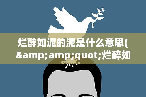 烂醉如泥的泥是什么意思(&amp;quot;烂醉如泥&amp;quot;的泥是什么意思)
