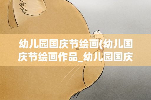 幼儿园国庆节绘画(幼儿国庆节绘画作品_幼儿园国庆节手工作品)