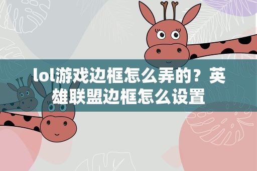lol游戏边框怎么弄的？英雄联盟边框怎么设置