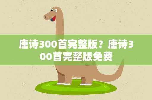 唐诗300首完整版？唐诗300首完整版免费