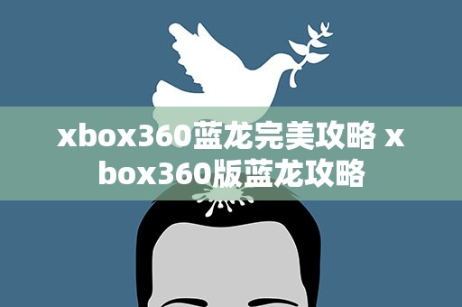 xbox360蓝龙完美攻略 xbox360版蓝龙攻略