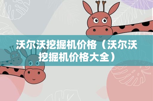 沃尔沃挖掘机价格（沃尔沃挖掘机价格大全）