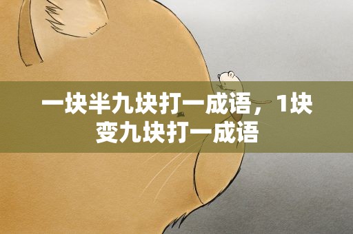 一块半九块打一成语，1块变九块打一成语