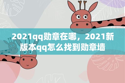 2021qq勋章在哪，2021新版本qq怎么找到勋章墙