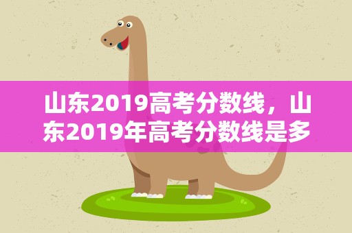 山东2019高考分数线，山东2019年高考分数线是多少