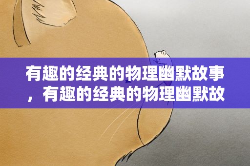 有趣的经典的物理幽默故事，有趣的经典的物理幽默故事视频