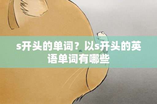 s开头的单词？以s开头的英语单词有哪些