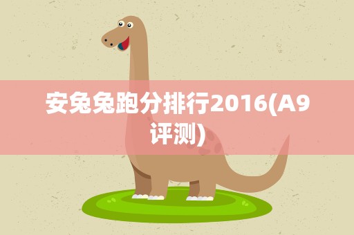 安兔兔跑分排行2016(A9评测)