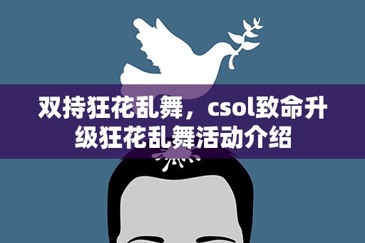 双持狂花乱舞，csol致命升级狂花乱舞活动介绍