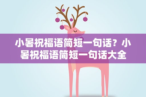 小暑祝福语简短一句话？小暑祝福语简短一句话大全