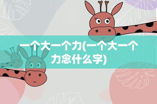 一个大一个力(一个大一个力念什么字)