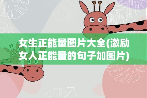 女生正能量图片大全(激励女人正能量的句子加图片)
