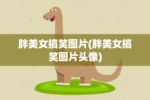 胖美女搞笑图片(胖美女搞笑图片头像)