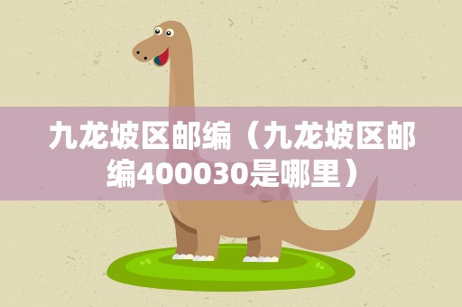 九龙坡区邮编（九龙坡区邮编400030是哪里）