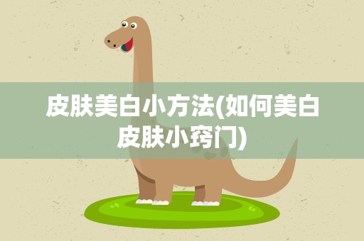 皮肤美白小方法(如何美白皮肤小窍门)