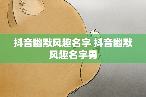 抖音幽默风趣名字 抖音幽默风趣名字男