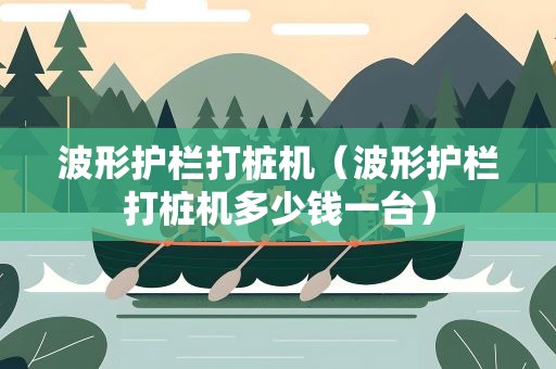 波形护栏打桩机（波形护栏打桩机多少钱一台）