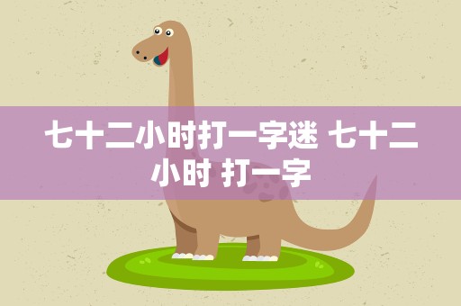 七十二小时打一字迷 七十二小时 打一字