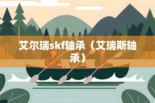 艾尔瑞skf轴承（艾瑞斯轴承）
