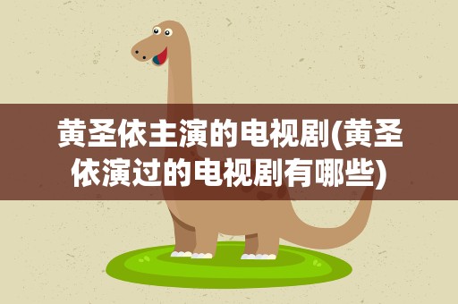 黄圣依主演的电视剧(黄圣依演过的电视剧有哪些)